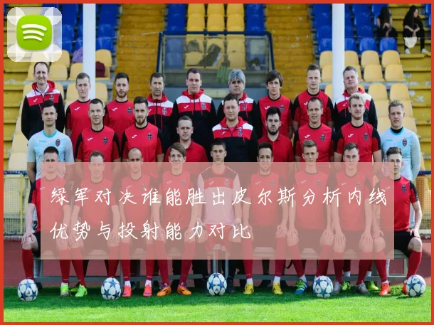 绿军对决谁能胜出皮尔斯分析内线优势与投射能力对比