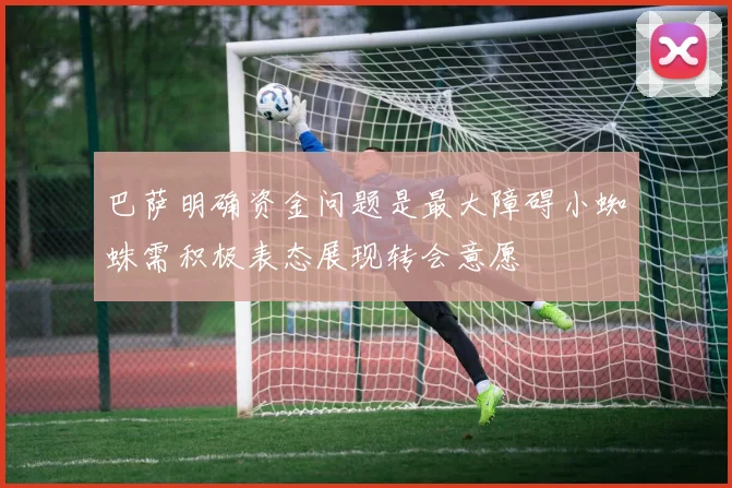 巴萨明确资金问题是最大障碍小蜘蛛需积极表态展现转会意愿