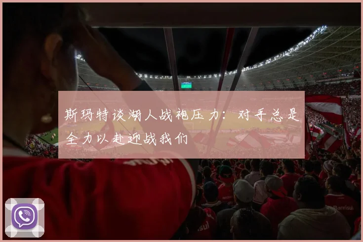 斯玛特谈湖人战袍压力：对手总是全力以赴迎战我们